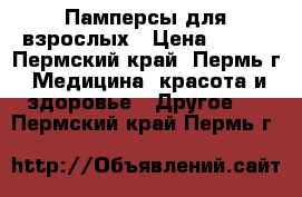 Памперсы для взрослых › Цена ­ 550 - Пермский край, Пермь г. Медицина, красота и здоровье » Другое   . Пермский край,Пермь г.